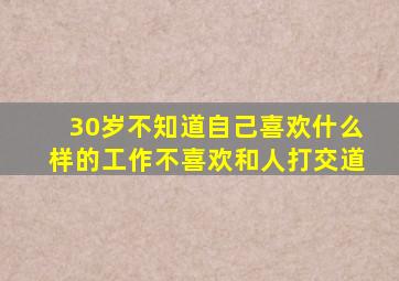 30岁不知道自己喜欢什么样的工作不喜欢和人打交道