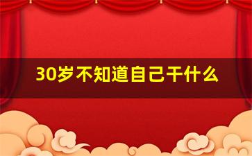 30岁不知道自己干什么