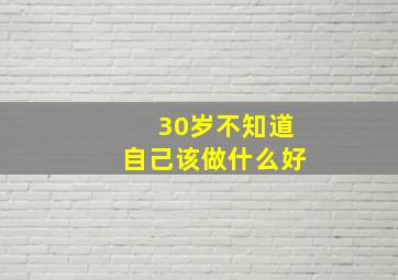 30岁不知道自己该做什么好