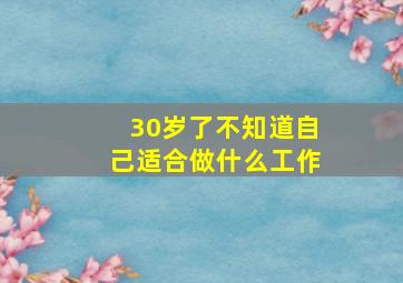 30岁了不知道自己适合做什么工作