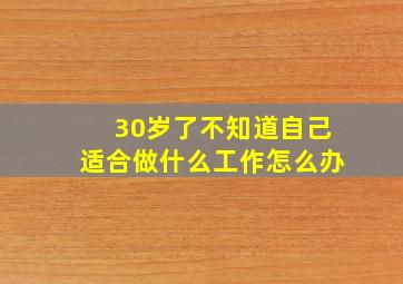 30岁了不知道自己适合做什么工作怎么办