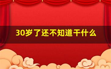 30岁了还不知道干什么