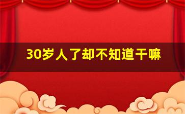 30岁人了却不知道干嘛