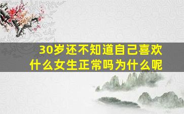 30岁还不知道自己喜欢什么女生正常吗为什么呢