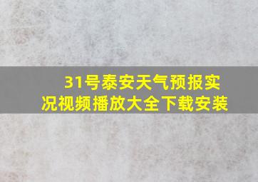 31号泰安天气预报实况视频播放大全下载安装