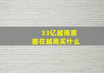 33亿越南盾能在越南买什么