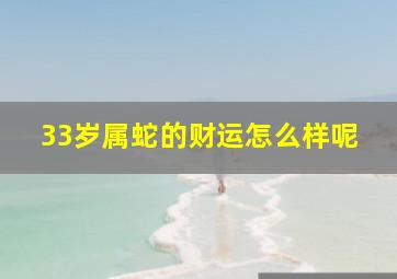 33岁属蛇的财运怎么样呢