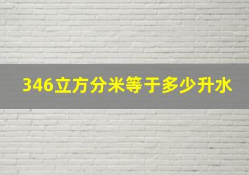 346立方分米等于多少升水