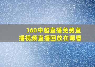 360中超直播免费直播视频直播回放在哪看