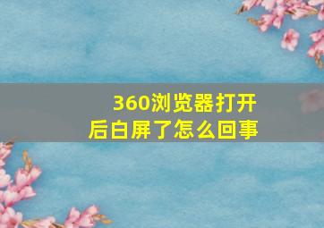 360浏览器打开后白屏了怎么回事