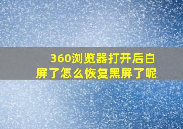 360浏览器打开后白屏了怎么恢复黑屏了呢