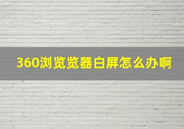 360浏览览器白屏怎么办啊