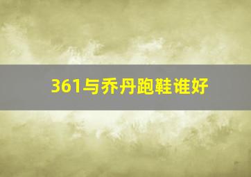 361与乔丹跑鞋谁好