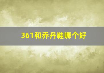 361和乔丹鞋哪个好