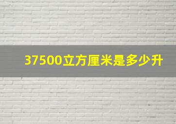 37500立方厘米是多少升