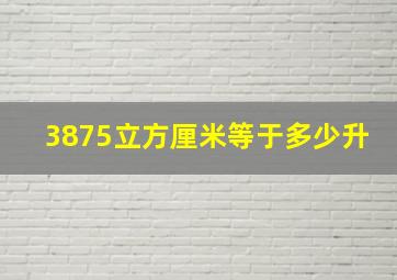 3875立方厘米等于多少升