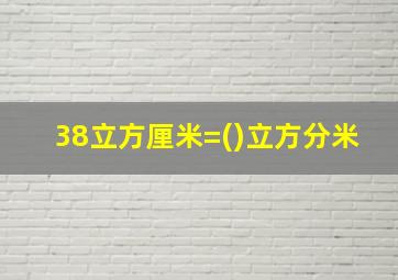 38立方厘米=()立方分米