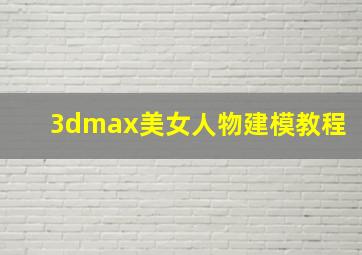 3dmax美女人物建模教程