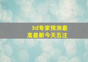 3d专家预测最准最新今天五注