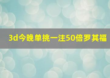 3d今晚单挑一注50倍罗其福