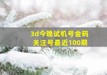 3d今晚试机号金码关注号最近100期