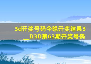 3d开奖号码今晚开奖结果3__D3D第63期开奖号码