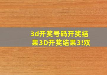 3d开奖号码开奖结果3D开奖结果3!双