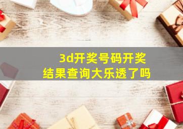 3d开奖号码开奖结果查询大乐透了吗