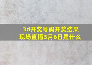 3d开奖号码开奖结果现场直播3月6日是什么