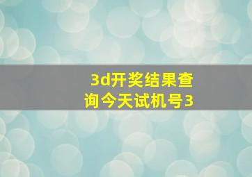 3d开奖结果查询今天试机号3