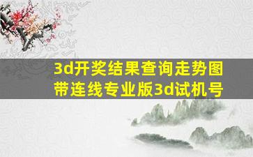 3d开奖结果查询走势图带连线专业版3d试机号