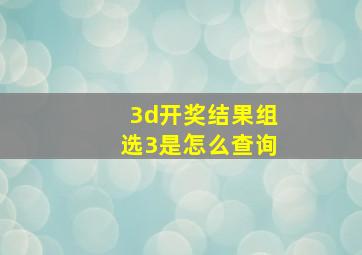 3d开奖结果组选3是怎么查询