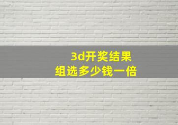 3d开奖结果组选多少钱一倍