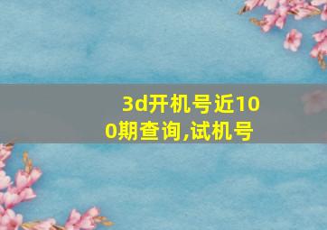 3d开机号近100期查询,试机号