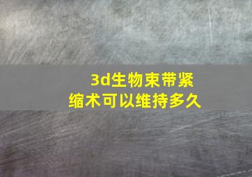 3d生物束带紧缩术可以维持多久