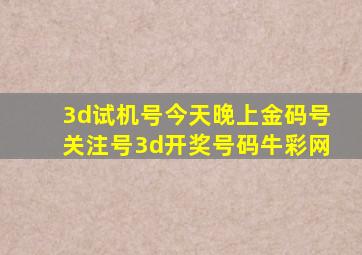 3d试机号今天晚上金码号关注号3d开奖号码牛彩网