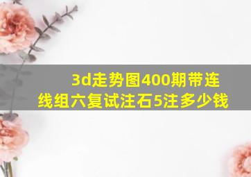 3d走势图400期带连线组六复试注石5注多少钱