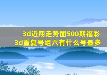 3d近期走势图500期福彩3d重复号组六有什么号最多