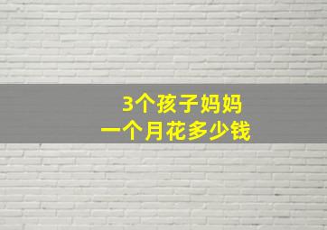 3个孩子妈妈一个月花多少钱