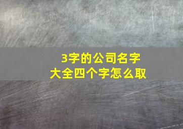 3字的公司名字大全四个字怎么取