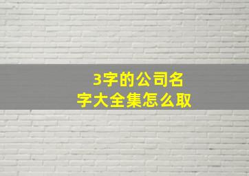 3字的公司名字大全集怎么取