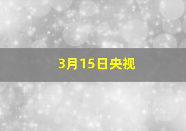 3月15日央视