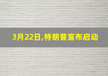 3月22日,特朗普宣布启动