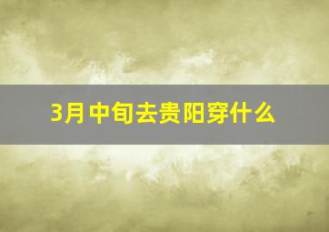 3月中旬去贵阳穿什么