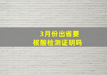 3月份出省要核酸检测证明吗