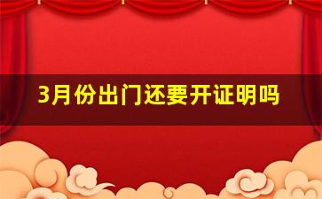 3月份出门还要开证明吗