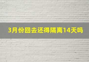 3月份回去还得隔离14天吗