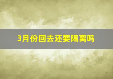 3月份回去还要隔离吗