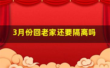 3月份回老家还要隔离吗