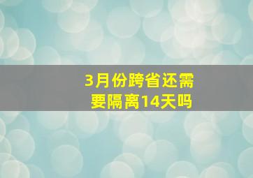 3月份跨省还需要隔离14天吗